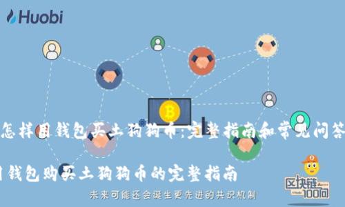 《怎样用钱包买土狗狗币：完整指南和常见问答》

用钱包购买土狗狗币的完整指南