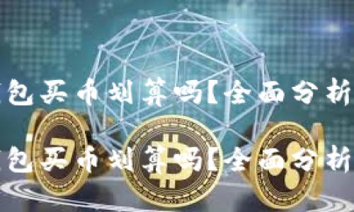 在TP钱包买币划算吗？全面分析与指南

在TP钱包买币划算吗？全面分析与指南