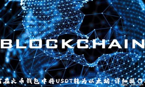  
如何在火币钱包中将USDT转为以太坊：详细操作指南