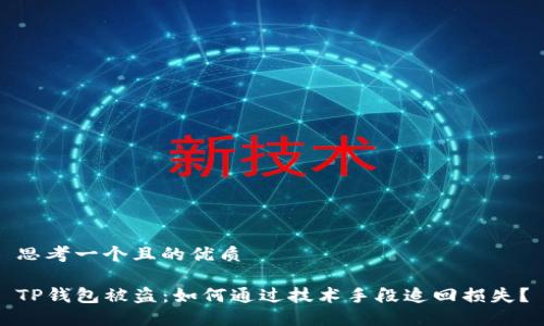 思考一个且的优质

TP钱包被盗：如何通过技术手段追回损失？