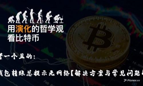 思考一个且的: 

TP钱包转账总提示无网络？解决方案与常见问题解析