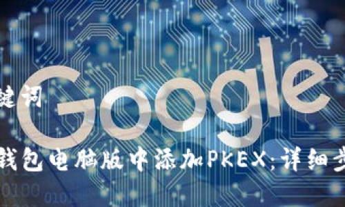 思考和关键词

如何在TP钱包电脑版中添加PKEX：详细步骤与技巧