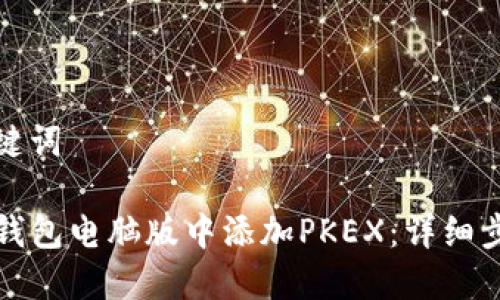 思考和关键词

如何在TP钱包电脑版中添加PKEX：详细步骤与技巧