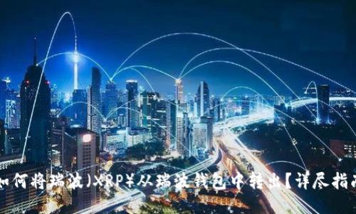 如何将瑞波（XRP）从瑞波钱包中转出？详尽指南