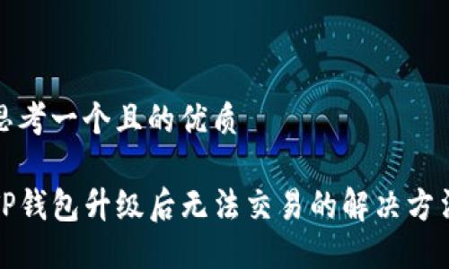 思考一个且的优质

TP钱包升级后无法交易的解决方法