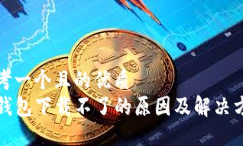 思考一个且的优质  
TP钱包下载不了的原因及解决方案