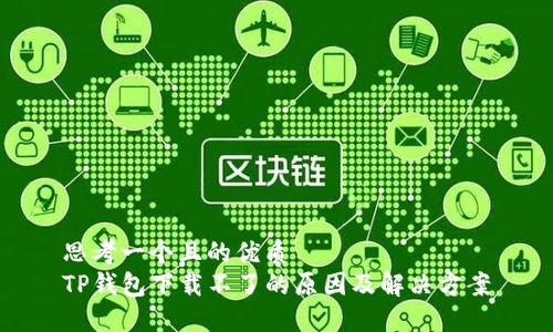 思考一个且的优质  
TP钱包下载不了的原因及解决方案