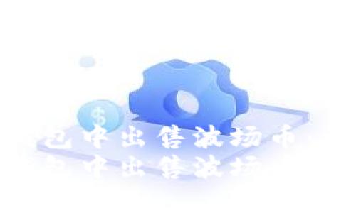 如何在TP钱包中出售波场币：详尽指南  
如何在TP钱包中出售波场币：详尽指南