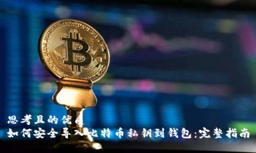思考且的优质
如何安全导入比特币私钥到钱包：完整指南