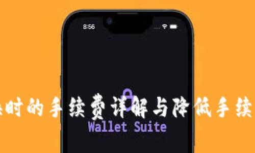 TP钱包兑换时的手续费详解与降低手续费的小技巧