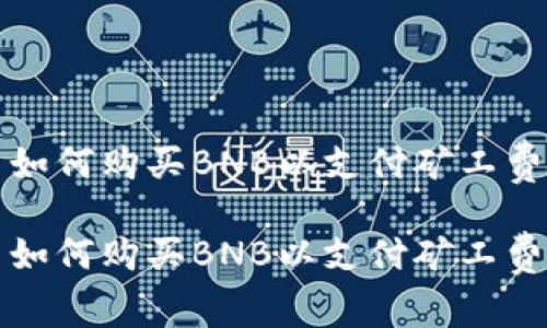 在TP钱包中如何购买BNB以支付矿工费的详细指南

在TP钱包中如何购买BNB以支付矿工费的详细指南