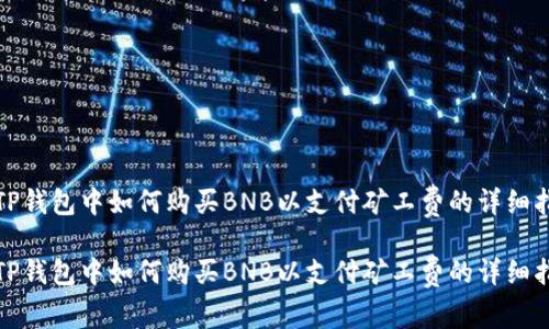 在TP钱包中如何购买BNB以支付矿工费的详细指南

在TP钱包中如何购买BNB以支付矿工费的详细指南