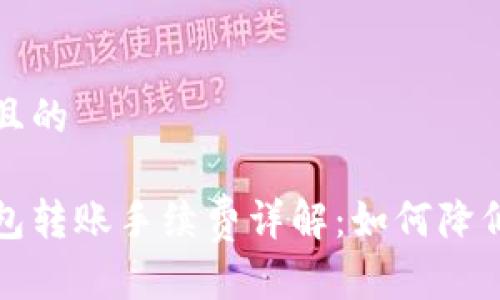 思考一个且的

比特币钱包转账手续费详解：如何降低交易成本