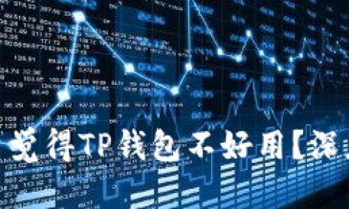 思考

: 为什么很多用户觉得TP钱包不好用？深度分析与使用体验