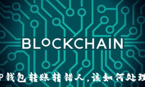   
TP钱包转账转错人，该如何处理？