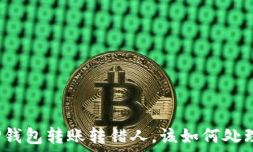   
TP钱包转账转错人，该如何处理？