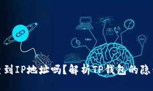 TP钱包能查到IP地址吗？解析TP钱包的隐私保护机制