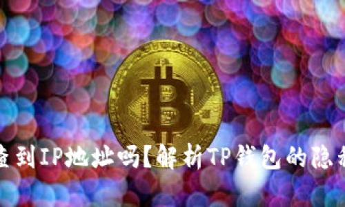 TP钱包能查到IP地址吗？解析TP钱包的隐私保护机制