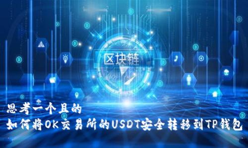 思考一个且的  
如何将OK交易所的USDT安全转移到TP钱包
