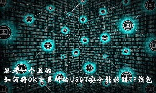思考一个且的  
如何将OK交易所的USDT安全转移到TP钱包