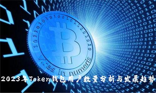 2023年Token钱包用户数量分析与发展趋势