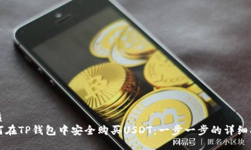 优质
如何在TP钱包中安全购买USDT：一步一步的详细指南