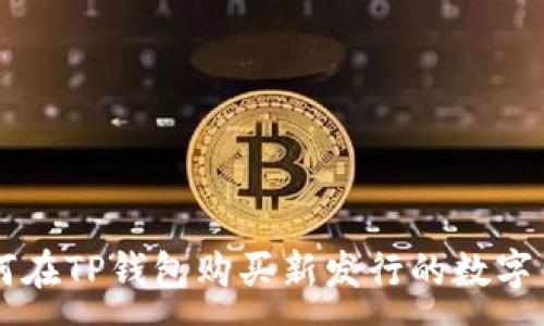 :
如何在TP钱包购买新发行的数字货币