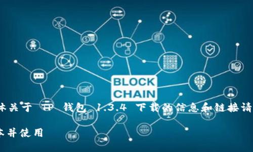 注意：以下内容仅为示范性文本，具体关于 TP 钱包 1.3.4 下载的信息和链接请访问官方网站或相关正规渠道获取。

如何安全下载 TP 钱包 1.3.4 版本并使用