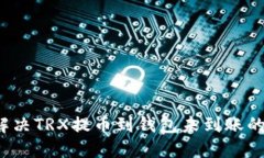 如何解决TRX提币到钱包未到账的问题？