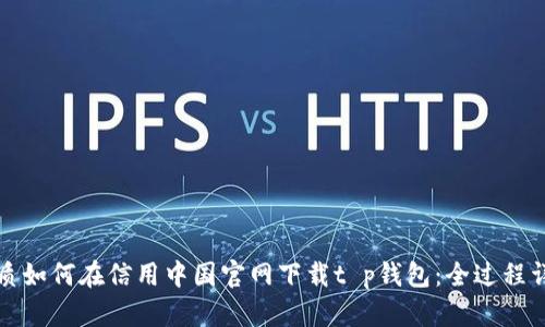 优质如何在信用中国官网下载t p钱包：全过程详解