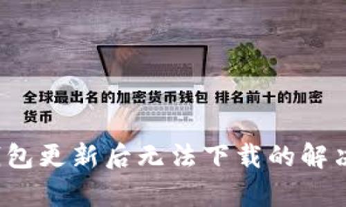 t p钱包更新后无法下载的解决方法