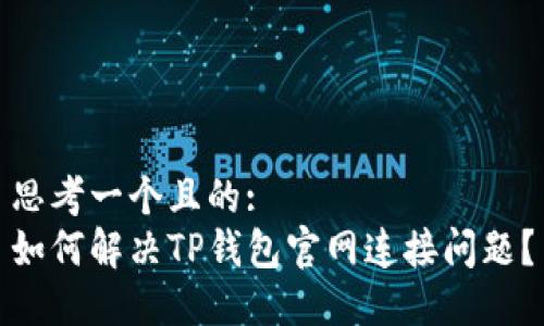 思考一个且的:
如何解决TP钱包官网连接问题？
