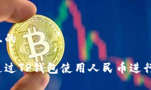 思考且的

如何通过TP钱包使用人民币进行交易？