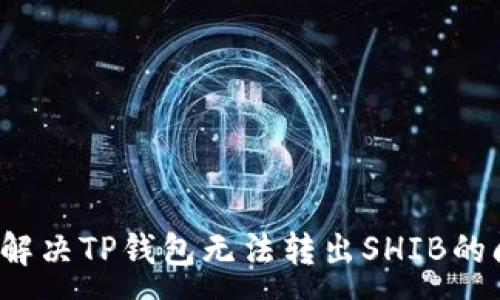 :
如何解决TP钱包无法转出SHIB的问题？
