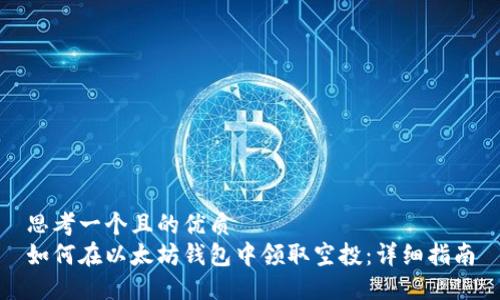 思考一个且的优质
如何在以太坊钱包中领取空投：详细指南