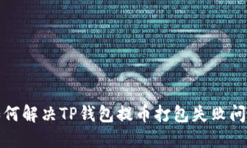 如何解决TP钱包提币打包失败问题