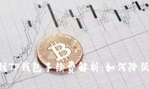 币安提币到TP钱包手续费解析：如何降低转账成本？