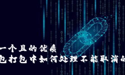 思考一个且的优质
TP钱包打包中如何处理不能取消的交易