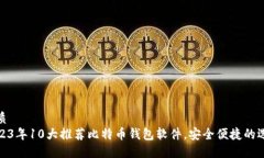 优质2023年10大推荐比特币钱包软件，安全便捷的