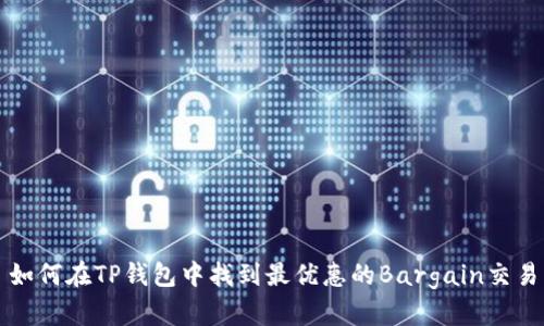 如何在TP钱包中找到最优惠的Bargain交易