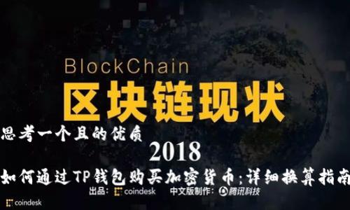 思考一个且的优质

如何通过TP钱包购买加密货币：详细换算指南