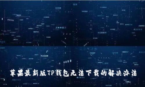 苹果最新版TP钱包无法下载的解决办法