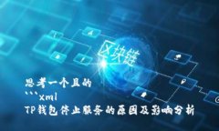 思考一个且的```xmlTP钱包停止服务的原因及影响分