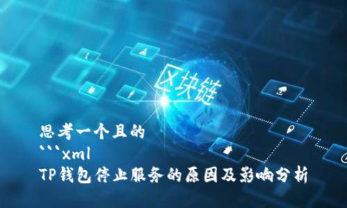 思考一个且的
```xml
TP钱包停止服务的原因及影响分析