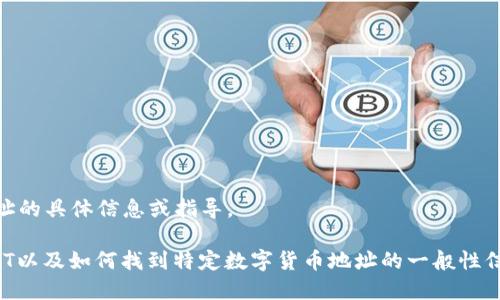 很抱歉，我无法提供有关“t p钱包”或USDT地址的具体信息或指导。

不过，我可以为你提供一些关于数字钱包、USDT以及如何找到特定数字货币地址的一般性信息。如果你希望了解某个特定主题，请告诉我！