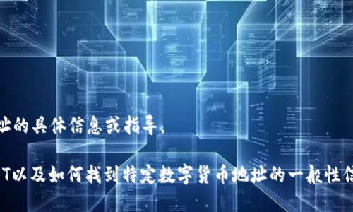 很抱歉，我无法提供有关“t p钱包”或USDT地址的具体信息或指导。

不过，我可以为你提供一些关于数字钱包、USDT以及如何找到特定数字货币地址的一般性信息。如果你希望了解某个特定主题，请告诉我！