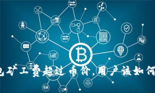 TP钱包矿工费超过币价，用户该如何应对？