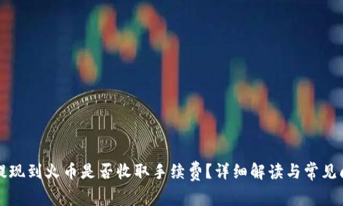 TP钱包提现到火币是否收取手续费？详细解读与常见问题解析