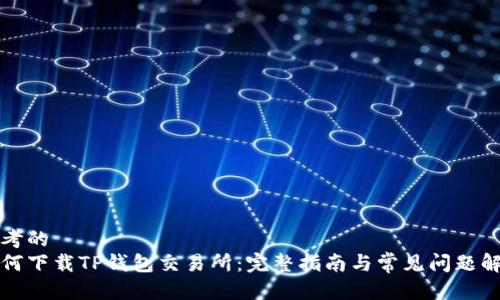 思考的
如何下载TP钱包交易所：完整指南与常见问题解答