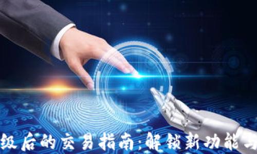 
TP钱包升级后的交易指南：解锁新功能与操作技巧